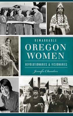 Remarkable Oregon Women: Revolutionaries and Visionaries by Jennifer Chambers