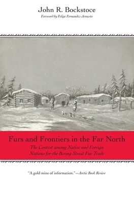 Furs and Frontiers in the Far North: The Contest Among Native and Foreign Nations for the Bering Strait Fur Trade by John R. Bockstoce