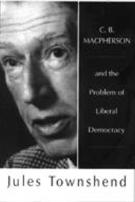 C B MacPherson: And the Problem of Liberal Democracy by Jules Townshend