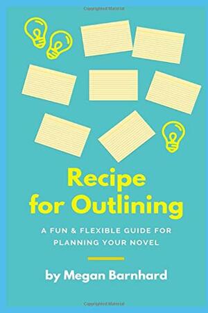 Recipe for Outlining: A Fun & Flexible Guide for Planning Your Novel by Megan Barnhard