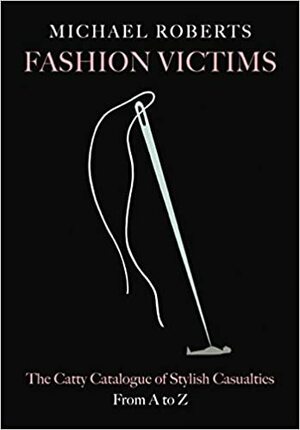 Fashion Victims: The Catty Catalogue of Stylish Casualties, From A to Z by Michael Roberts