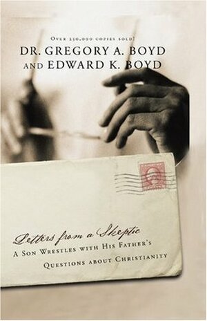 Letters from a Skeptic: A Son Wrestles with His Father's Questions about Christianity by Edward K. Boyd, Gregory A. Boyd