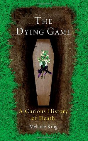 The Dying Game: A Curious History of Death by Melanie King