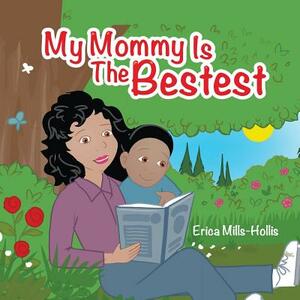 My Mommy Is the Bestest by Erica Mills-Hollis