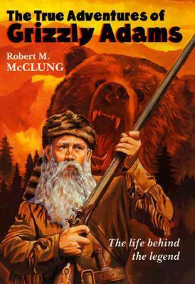 The True Adventures Of Grizzly Adams: A Biography by Robert M. McClung
