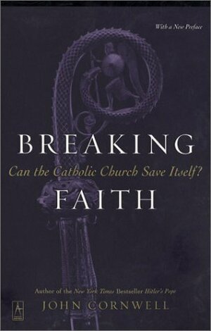 Breaking Faith: Can the Catholic Church Save Itself? by John Cornwell