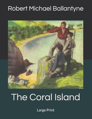 The Coral Island: Large Print by Robert Michael Ballantyne