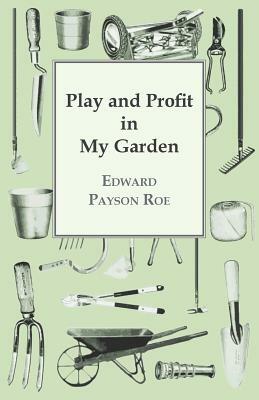 Play and Profit in My Garden by Edward Payson Roe