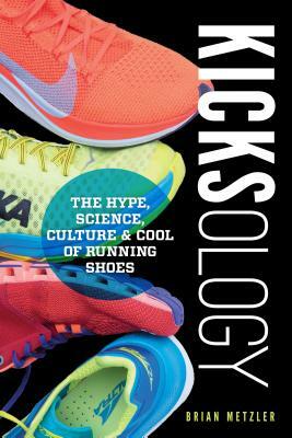 Kicksology: The Hype, Science, Culture & Cool of Running Shoes by Brian Metzler