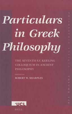 Particulars in Greek Philosophy: The Seventh S.V. Keeling Colloquium in Ancient Philosophy by 