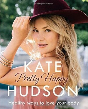 Pretty Happy: The Healthy Way to Love Your Body by Kate Hudson