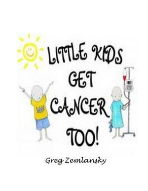 Little Kids Get Cancer Too by Greg Zemlansky