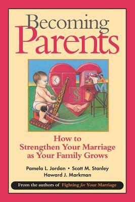 Becoming Parents: How to Strengthen Your Marriage as Your Family Grows by Scott M. Stanley, Howard J. Markman, Pamela L. Jordan