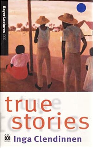 True Stories by Inga Clendinnen