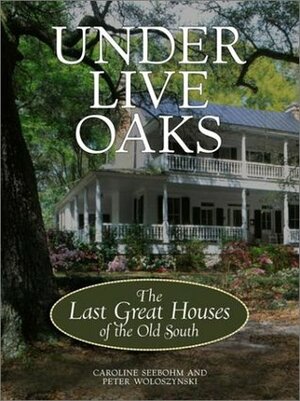Under Live Oaks: The Last Great Houses of the Old South by Caroline Seebohm