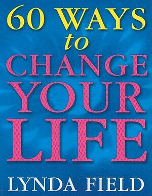 60 Ways to Change Your Life by Lynda Field