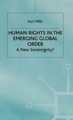 Human Rights in the Emerging Global Order: A New Sovereignty? by K. Mills