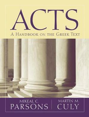 Acts: A Handbook on the Greek Text by Mikeal C. Parsons, Martin M. Culy