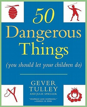 50 Dangerous Things (You Should Let Your Children Do) by Julie Spiegler, Gever Tulley