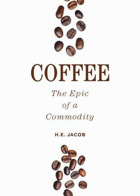 Coffee: The Epic of a Commodity by H. E. Jacob