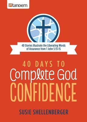 40 Days to Complete God Confidence: 40 Stories Illustrate the Liberating Words of Assurance from 1 John 5:13-15 by Susie Shellenberger