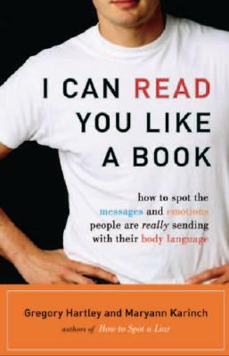 I Can Read You Like a Book: How to Spot the Messages and Emotions People Are Really Sending with Their Body Language by Maryann Karinch, Gregory Hartley