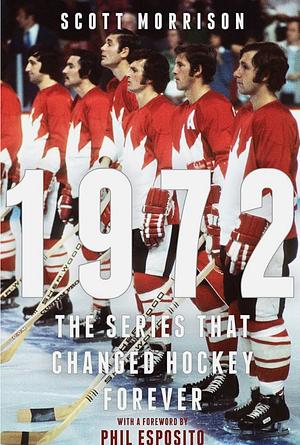 1972: The Series That Changed Hockey Forever by Scott Morrison