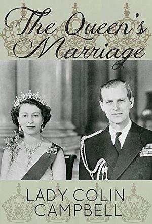 The Queen's Marriage: The behind-the-scenes story of the marriage of HM Queen Elizabeth II and Prince Philip, Duke of Edinburgh by Lady Colin Campbell, Lady Colin Campbell