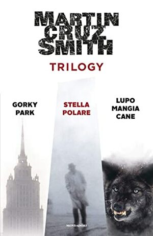 Trilogy. Gorky Park - Stella Polare - Lupo mangia cane by Martin Cruz Smith