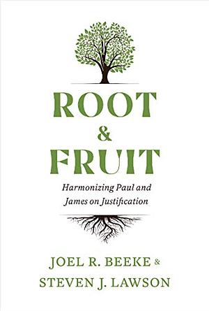 Root & Fruit: Harmonizing Paul and James on Justfication by Joel R. Beeke