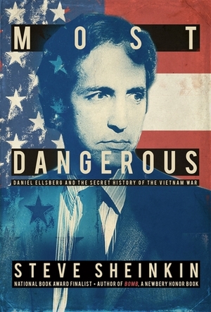 Most Dangerous: Daniel Ellsberg and the Secret History of the Vietnam War by Steve Sheinkin