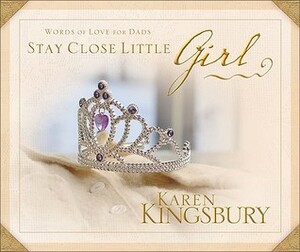 Stay Close Little Girl: Words of Love for Dads by Karen Kingsbury
