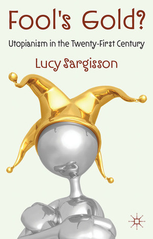 Fool's Gold?: Utopianism in the Twenty-First Century by Lucy Sargisson