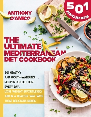 The Ultimate Mediterranean Diet Cookbook: 501 Healthy and Mouth-Watering Recipes Perfect for Every Day. Lose Weight Effortlessly and in an Healthy Way by Anthony D'Amico