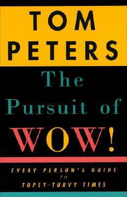 The Pursuit of Wow!: Every Person's Guide to Topsy-Turvy Times by Tom Peters
