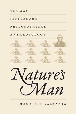 Nature's Man: Thomas Jefferson's Philosophical Anthropology by Maurizio Valsania