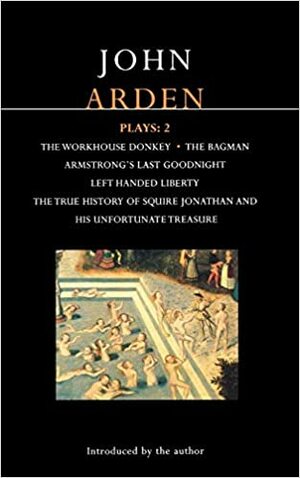 Plays 2: The Workhouse Donkey / The Bagman / Armstrong's Last Goodnight / Left-Handed Liberty / The True History of Squire Jonathan and his Unfortunate Treasure by John Arden