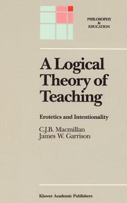 A Logical Theory of Teaching: Erotetics and Intentionality by James W. Garrison, C. J. B. MacMillan