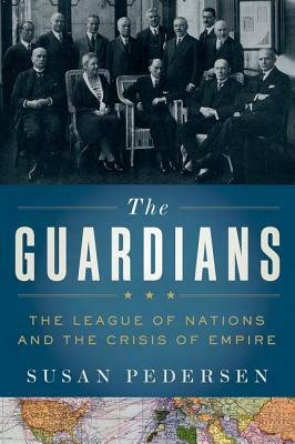 The Guardians: The League of Nations and the Crisis of Empire by Susan Pedersen