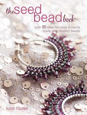 The Seed Bead Book: Over 35 Step-By-Step Projects Made with Modern Beads by Kate Haxell