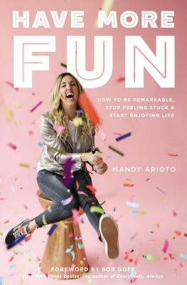 Have More Fun: How to Be Remarkable, Stop Feeling Stuck, and Start Enjoying Life by Mandy Arioto