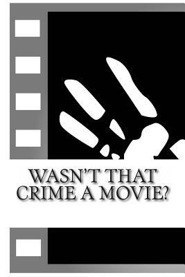 Wasn't That Crime a Movie?: 6 Crimes That Inspired Movies by Fergus Mason, Tim Huddleston, John Fleury