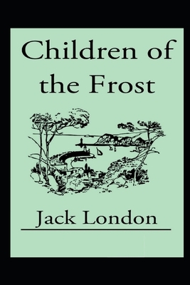 Children of the Frost (Illustrated) by Jack London