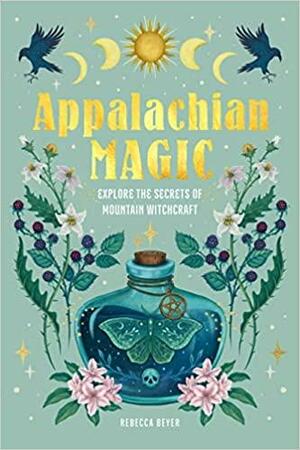 Appalachian Magic: Explore the Secrets of Mountain Witchcraft by Rebecca Beyer