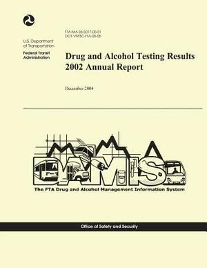 Drug and Alcohol Testing Results 2002 Annual Report by U. S. Department of Transportation