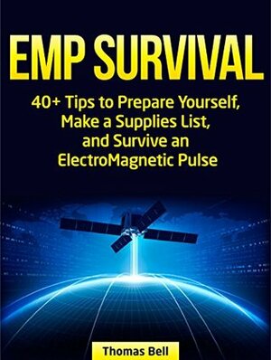 EMP Survival: 40+ Tips to Prepare Yourself, Make a Supplies List, and Survive an ElectroMagnetic Pulse (emp survival, electromagnetic pulse, survival skills) by Thomas Bell