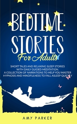 Bedtime Stories for Adults: Short Tales, Relaxing Sleep Stories And Daily Guided Meditation. A Collection of narration to help you master hypnosis by Amy Parker