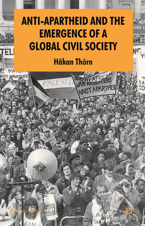 Anti-Apartheid and the Emergence of a Global Civil Society by Håkan Thörn