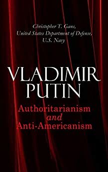 Vladimir Putin: Authoritarianism and Anti-Americanism by United States Department of Defense, Christopher T. Gans, U.S. Navy