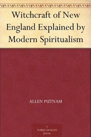 Witchcraft of New England Explained by Modern Spiritualism by Allen Putnam